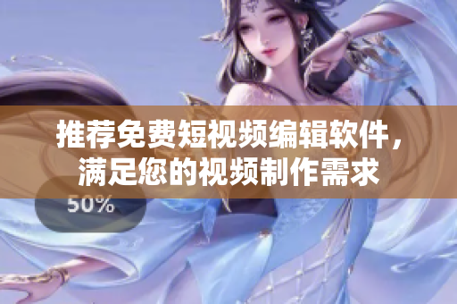 推荐免费短视频编辑软件，满足您的视频制作需求
