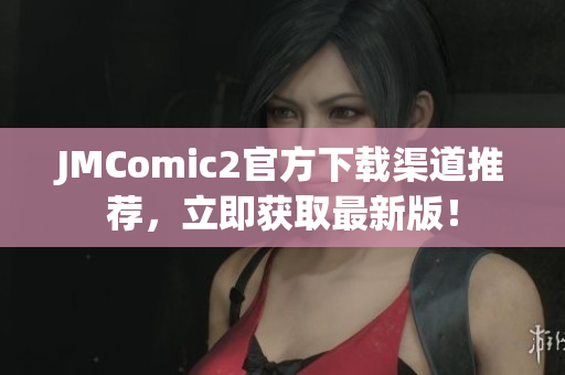 JMComic2官方下载渠道推荐，立即获取最新版！