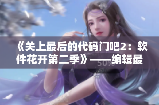 《关上最后的代码门吧2：软件花开第二季》——编辑最佳选择