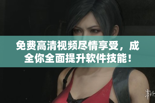免费高清视频尽情享受，成全你全面提升软件技能！