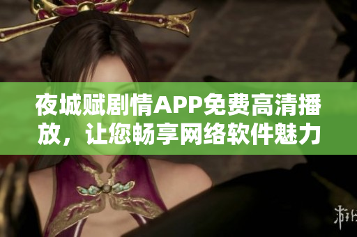 夜城赋剧情APP免费高清播放，让您畅享网络软件魅力