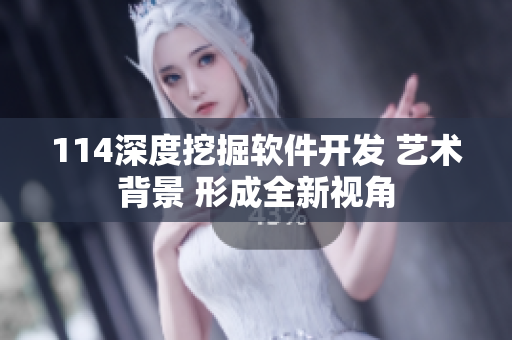 114深度挖掘软件开发 艺术背景 形成全新视角