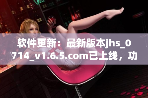 软件更新：最新版本jhs_0714_v1.6.5.com已上线，功能更强大！
