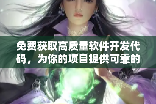 免费获取高质量软件开发代码，为你的项目提供可靠的基础