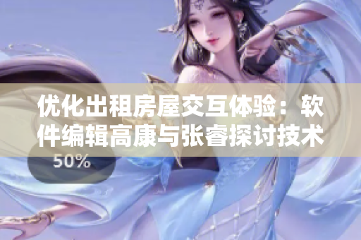 优化出租房屋交互体验：软件编辑高康与张睿探讨技术提升
