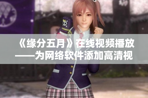 《缘分五月》在线视频播放——为网络软件添加高清视频体验