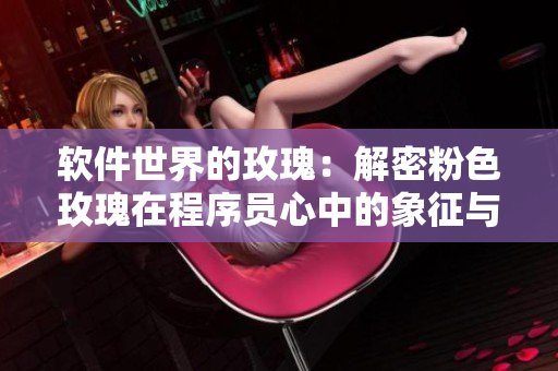 软件世界的玫瑰：解密粉色玫瑰在程序员心中的象征与意义