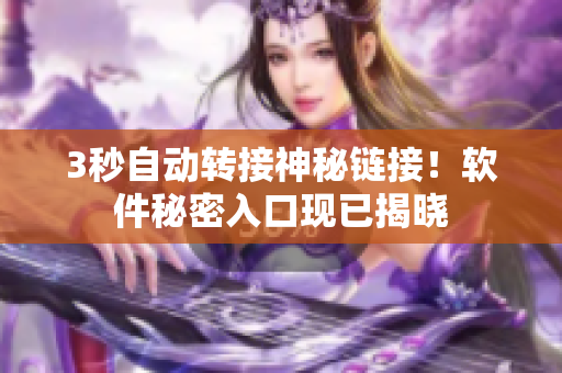 3秒自动转接神秘链接！软件秘密入口现已揭晓