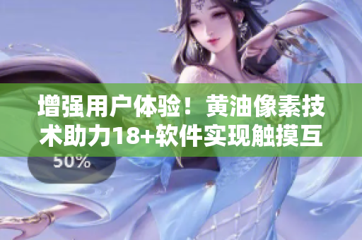 增强用户体验！黄油像素技术助力18+软件实现触摸互动游戏