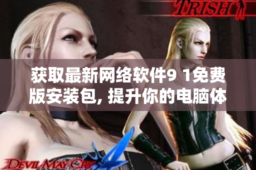 获取最新网络软件9 1免费版安装包, 提升你的电脑体验