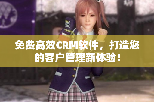 免费高效CRM软件，打造您的客户管理新体验！