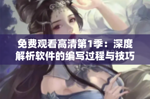 免费观看高清第1季：深度解析软件的编写过程与技巧