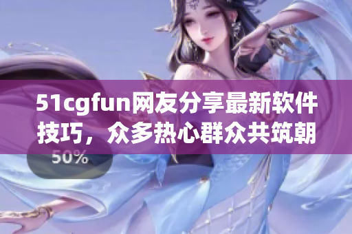 51cgfun网友分享最新软件技巧，众多热心群众共筑朝阳！