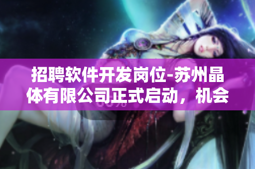 招聘软件开发岗位-苏州晶体有限公司正式启动，机会难得，赶紧申请！