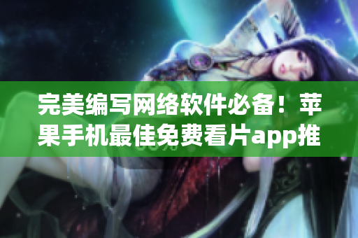 完美编写网络软件必备！苹果手机最佳免费看片app推荐