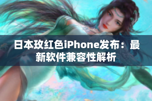 日本玫红色iPhone发布：最新软件兼容性解析