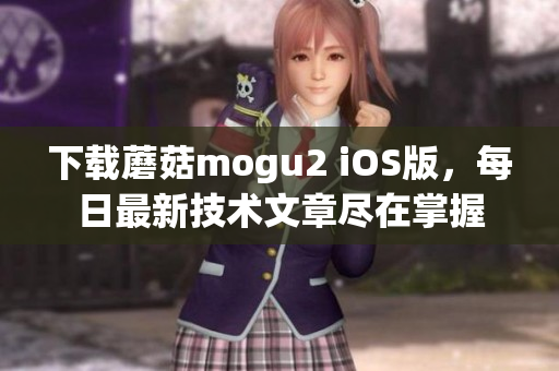 下载蘑菇mogu2 iOS版，每日最新技术文章尽在掌握