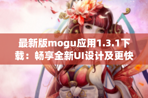 最新版mogu应用1.3.1下载：畅享全新UI设计及更快的网络速度！