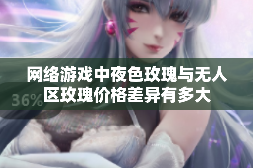 网络游戏中夜色玫瑰与无人区玫瑰价格差异有多大