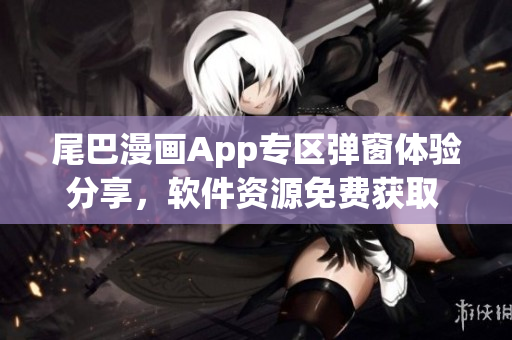 尾巴漫画App专区弹窗体验分享，软件资源免费获取 