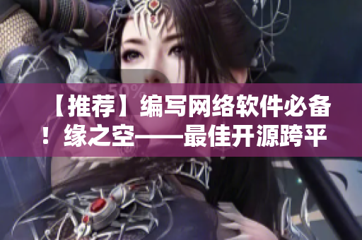 【推荐】编写网络软件必备！缘之空——最佳开源跨平台IDE工具