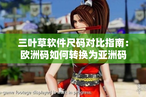 三叶草软件尺码对比指南：欧洲码如何转换为亚洲码