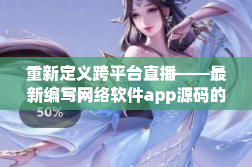 重新定义跨平台直播——最新编写网络软件app源码的价值