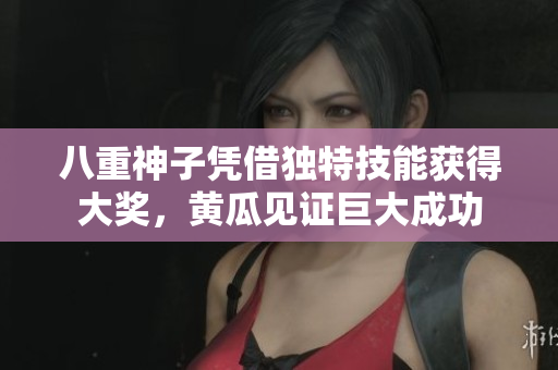 八重神子凭借独特技能获得大奖，黄瓜见证巨大成功