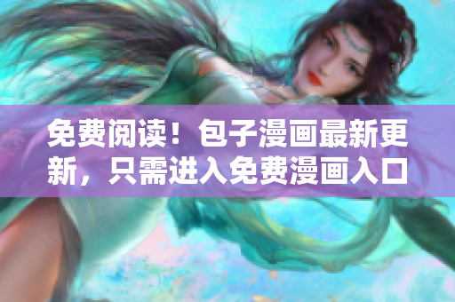 免费阅读！包子漫画最新更新，只需进入免费漫画入口页面即可畅想