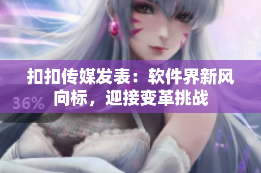 扣扣传媒发表：软件界新风向标，迎接变革挑战