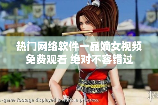 热门网络软件一品嫡女视频免费观看 绝对不容错过
