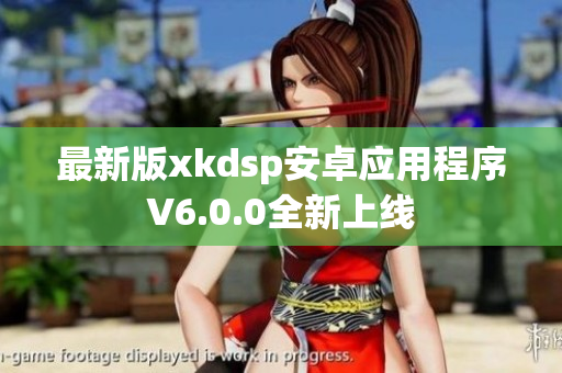 最新版xkdsp安卓应用程序V6.0.0全新上线