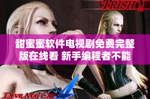 甜蜜蜜软件电视剧免费完整版在线看 新手编程者不能错过