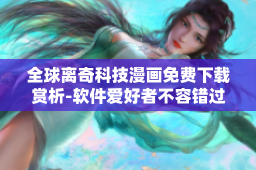 全球离奇科技漫画免费下载赏析-软件爱好者不容错过