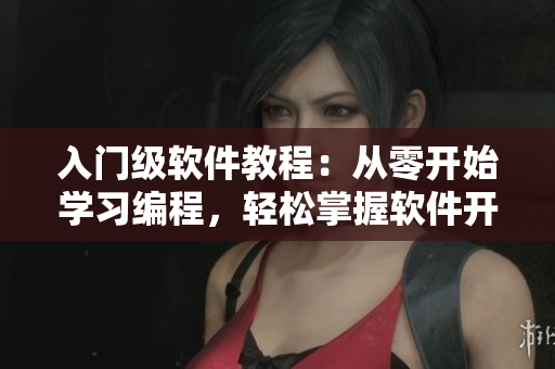 入门级软件教程：从零开始学习编程，轻松掌握软件开发技能！