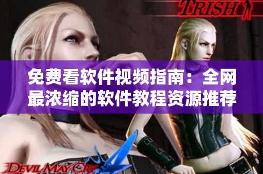 免费看软件视频指南：全网最浓缩的软件教程资源推荐