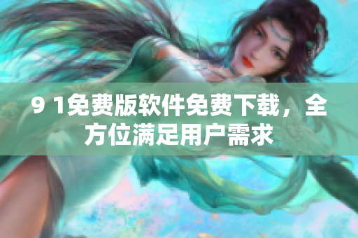 9 1免费版软件免费下载，全方位满足用户需求
