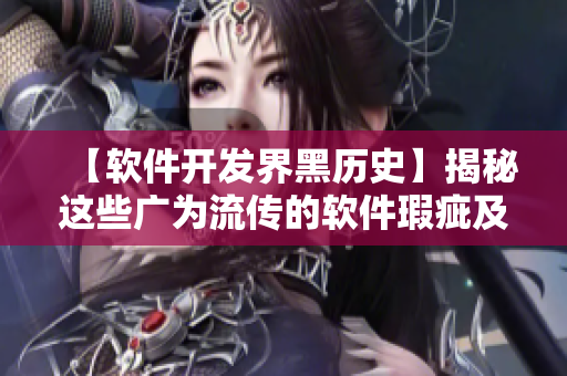 【软件开发界黑历史】揭秘这些广为流传的软件瑕疵及寻找其背后的教训