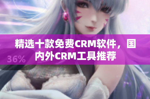 精选十款免费CRM软件，国内外CRM工具推荐