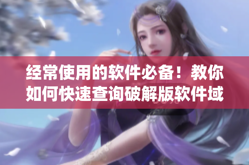经常使用的软件必备！教你如何快速查询破解版软件域名by12777·coon