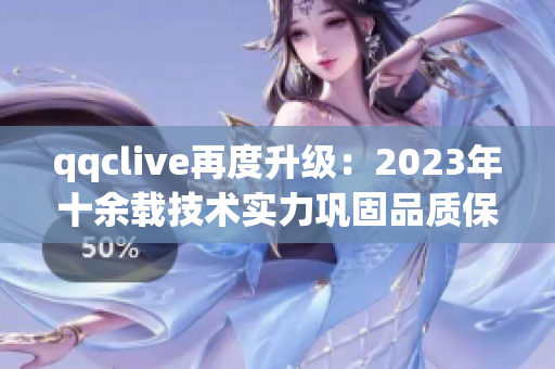 qqclive再度升级：2023年十余载技术实力巩固品质保障