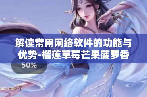 解读常用网络软件的功能与优势-榴莲草莓芒果菠萝香蕉科普