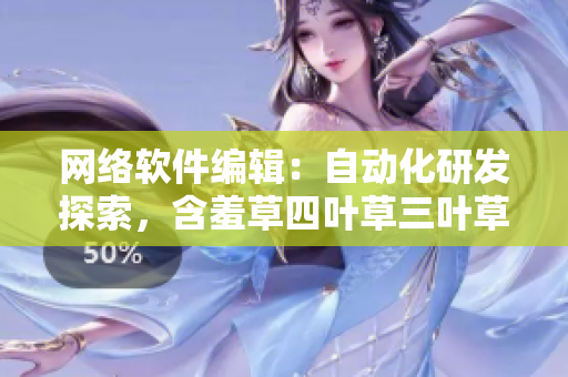 网络软件编辑：自动化研发探索，含羞草四叶草三叶草 揭秘软件开发小细节