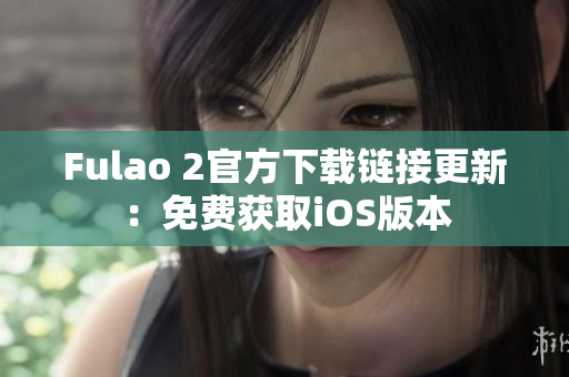 Fulao 2官方下载链接更新：免费获取iOS版本