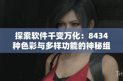 探索软件千变万化：8434种色彩与多样功能的神秘组合