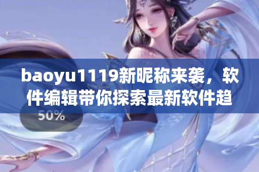 baoyu1119新昵称来袭，软件编辑带你探索最新软件趋势！
