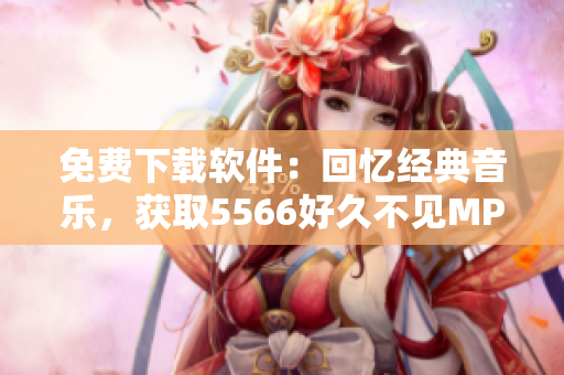 免费下载软件：回忆经典音乐，获取5566好久不见MP3文件
