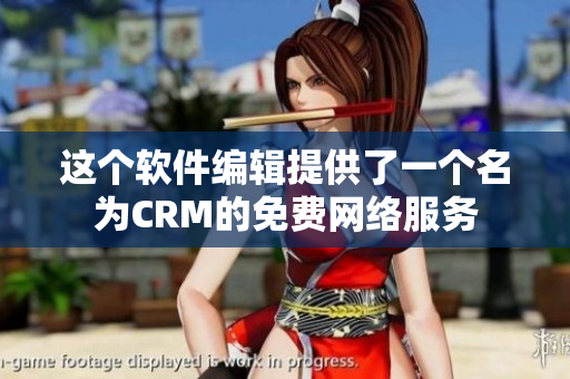 这个软件编辑提供了一个名为CRM的免费网络服务