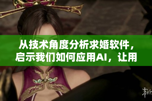 从技术角度分析求婚软件，启示我们如何应用AI，让用户体验更人性化