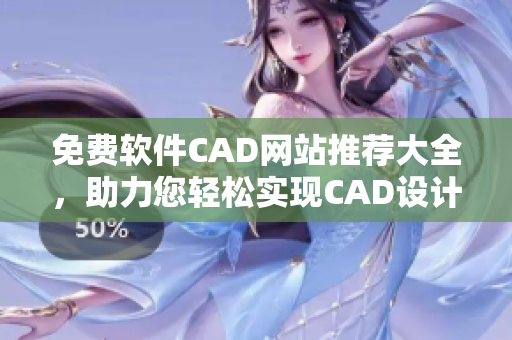 免费软件CAD网站推荐大全，助力您轻松实现CAD设计！